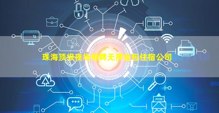 珠海顶级夜场招聘无押金包住宿公司
